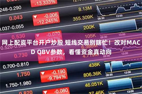 网上配资平台开户炒股 短线交易别瞎忙！改对MACD OBV参数，看懂资金真动向