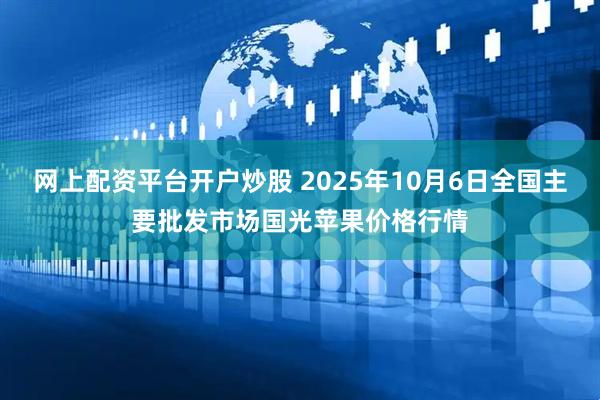 网上配资平台开户炒股 2025年10月6日全国主要批发市场国光苹果价格行情