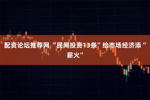 配资论坛推荐网 “民间投资13条”给市场经济添“薪火”