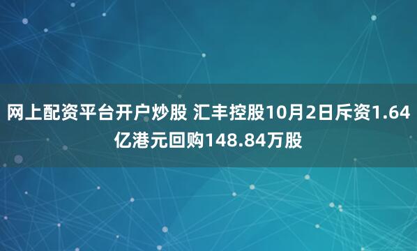 网上配资平台开户炒股 汇丰控股10月2日斥资1.64亿港元回购148.84万股