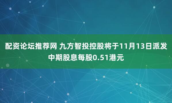 配资论坛推荐网 九方智投控股将于11月13日派发中期股息每股0.51港元