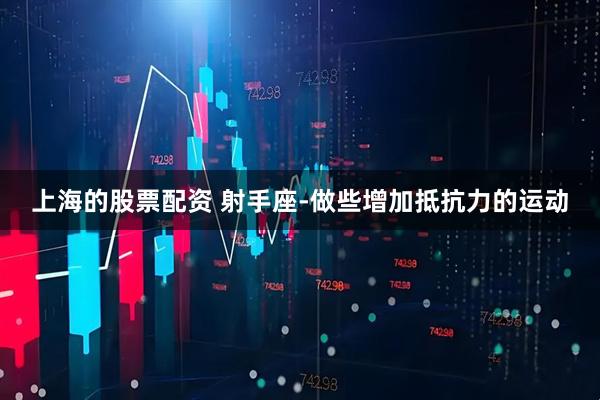 上海的股票配资 射手座-做些增加抵抗力的运动