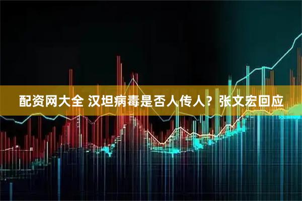 配资网大全 汉坦病毒是否人传人？张文宏回应