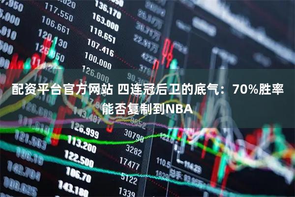 配资平台官方网站 四连冠后卫的底气：70%胜率能否复制到NBA
