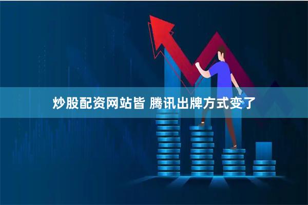 炒股配资网站皆 腾讯出牌方式变了