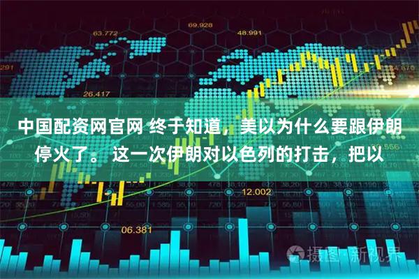 中国配资网官网 终于知道，美以为什么要跟伊朗停火了。 这一次伊朗对以色列的打击，把以